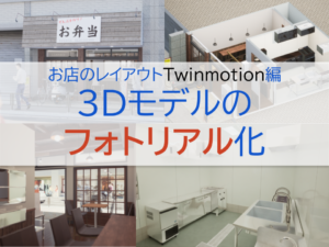 Twinmotionを使ってお店の3Dレイアウトモデルをフォトリアルにする