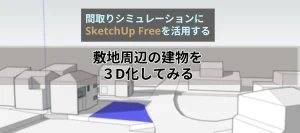間取りシミュレーションにSketchUp Freeを活用する 敷地周辺の建物を3D化してみる